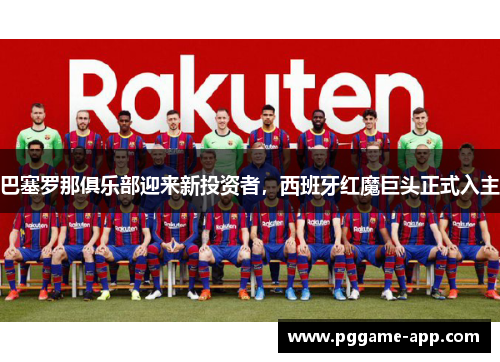 巴塞罗那俱乐部迎来新投资者，西班牙红魔巨头正式入主