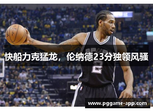 快船力克猛龙，伦纳德23分独领风骚