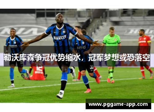 勒沃库森争冠优势缩水，冠军梦想或恐落空