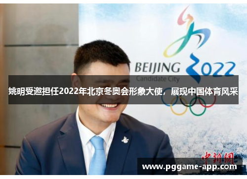 姚明受邀担任2022年北京冬奥会形象大使，展现中国体育风采