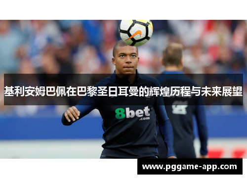 基利安姆巴佩在巴黎圣日耳曼的辉煌历程与未来展望