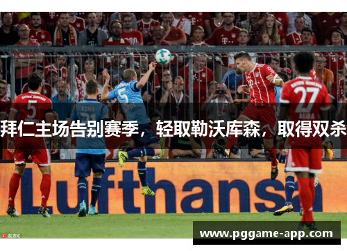 拜仁主场告别赛季，轻取勒沃库森，取得双杀