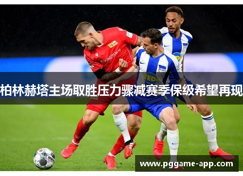 柏林赫塔主场取胜压力骤减赛季保级希望再现