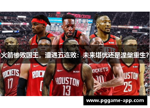 火箭惨败国王，遭遇五连败：未来堪忧还是涅槃重生？