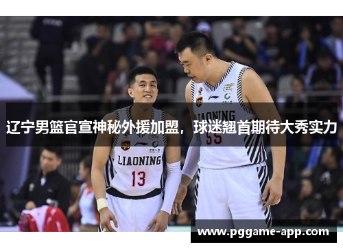 辽宁男篮官宣神秘外援加盟，球迷翘首期待大秀实力