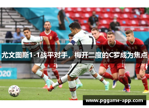 尤文图斯1-1战平对手，梅开二度的C罗成为焦点