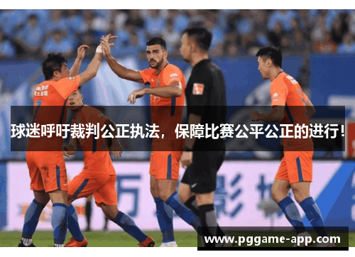 球迷呼吁裁判公正执法，保障比赛公平公正的进行！