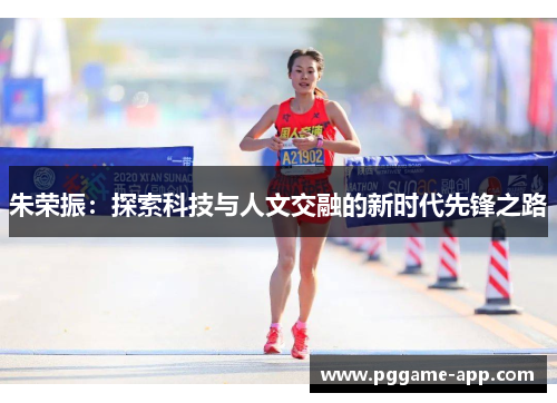 朱荣振：探索科技与人文交融的新时代先锋之路