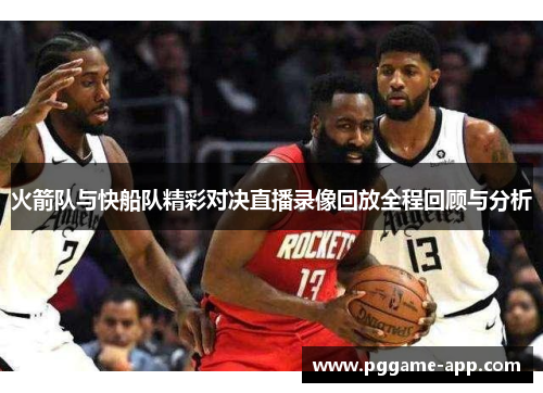 火箭队与快船队精彩对决直播录像回放全程回顾与分析