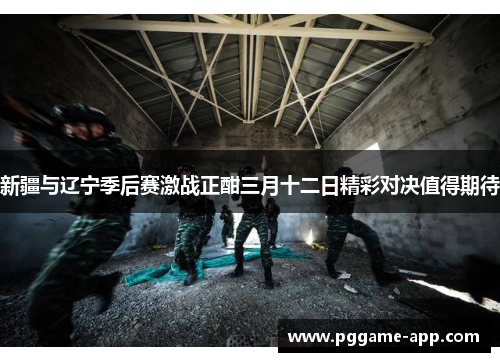 新疆与辽宁季后赛激战正酣三月十二日精彩对决值得期待