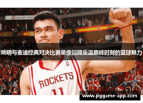 姚明与麦迪经典对决比赛录像回顾重温巅峰时刻的篮球魅力 姚明与麦迪经典对决比赛录像回顾重温巅峰时刻的篮球魅力